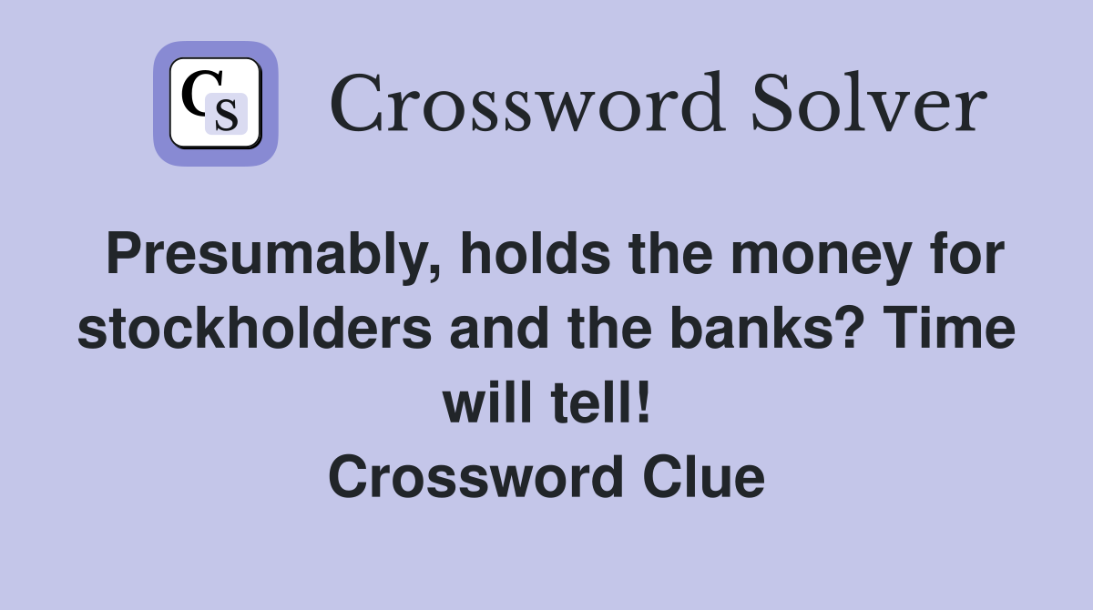 Presumably, holds the money for stockholders and the banks? Time will tell! Crossword Clue