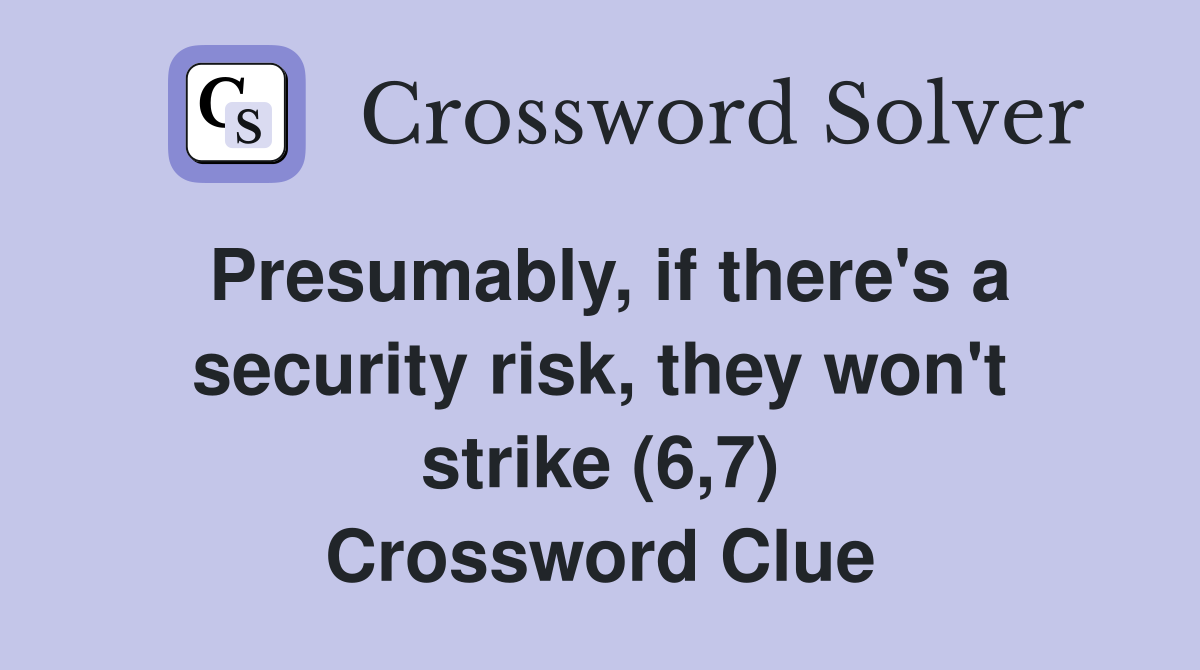 Presumably, if there's a security risk, they won't strike (6,7) Crossword Clue