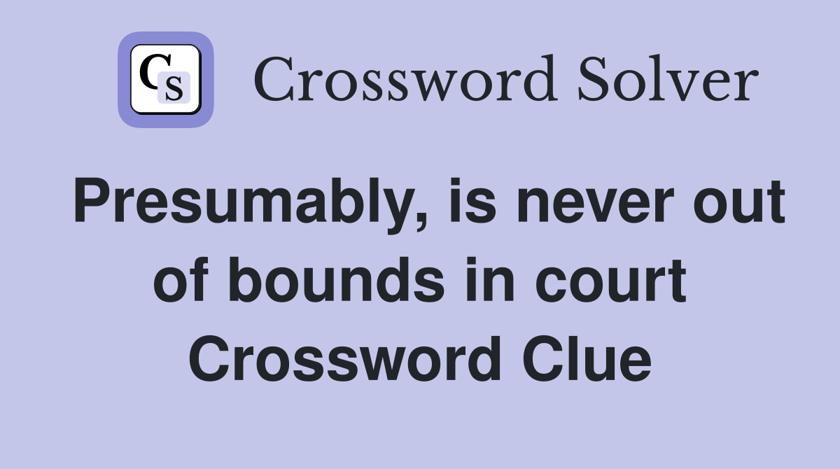 Presumably, is never out of bounds in court Crossword Clue