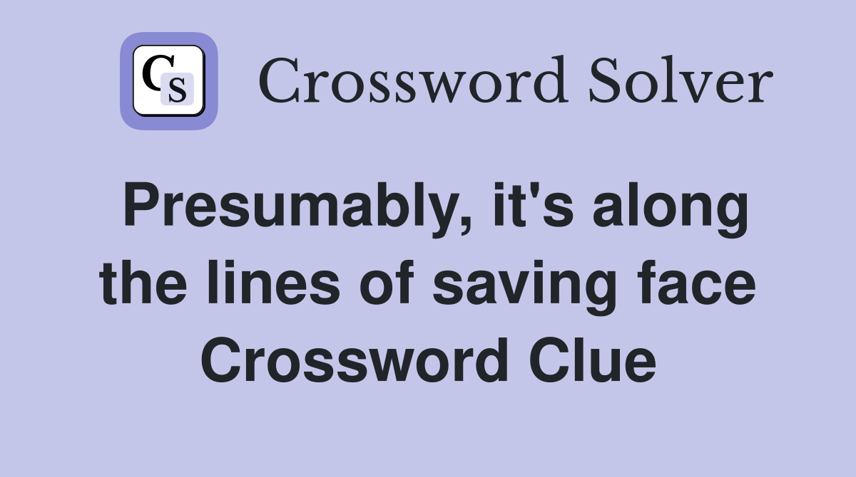 Presumably, it's along the lines of saving face Crossword Clue