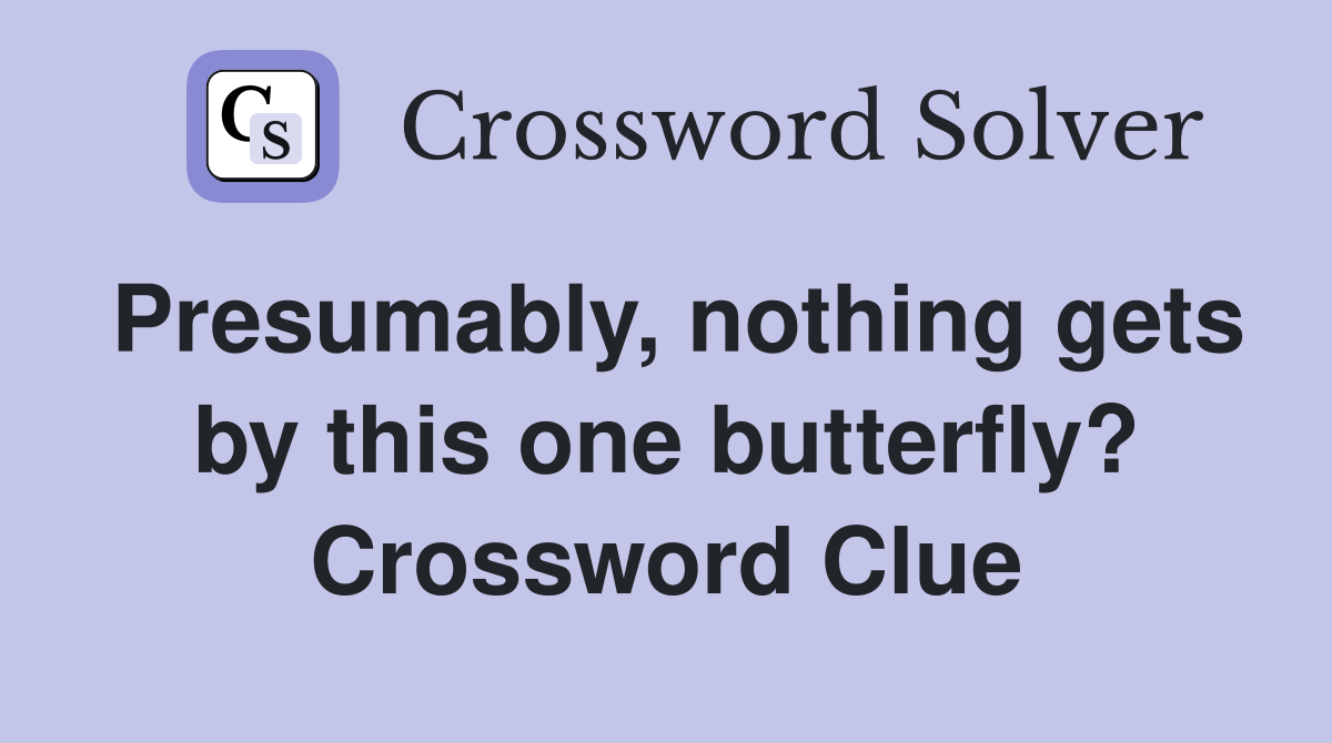 Presumably, nothing gets by this one butterfly? Crossword Clue