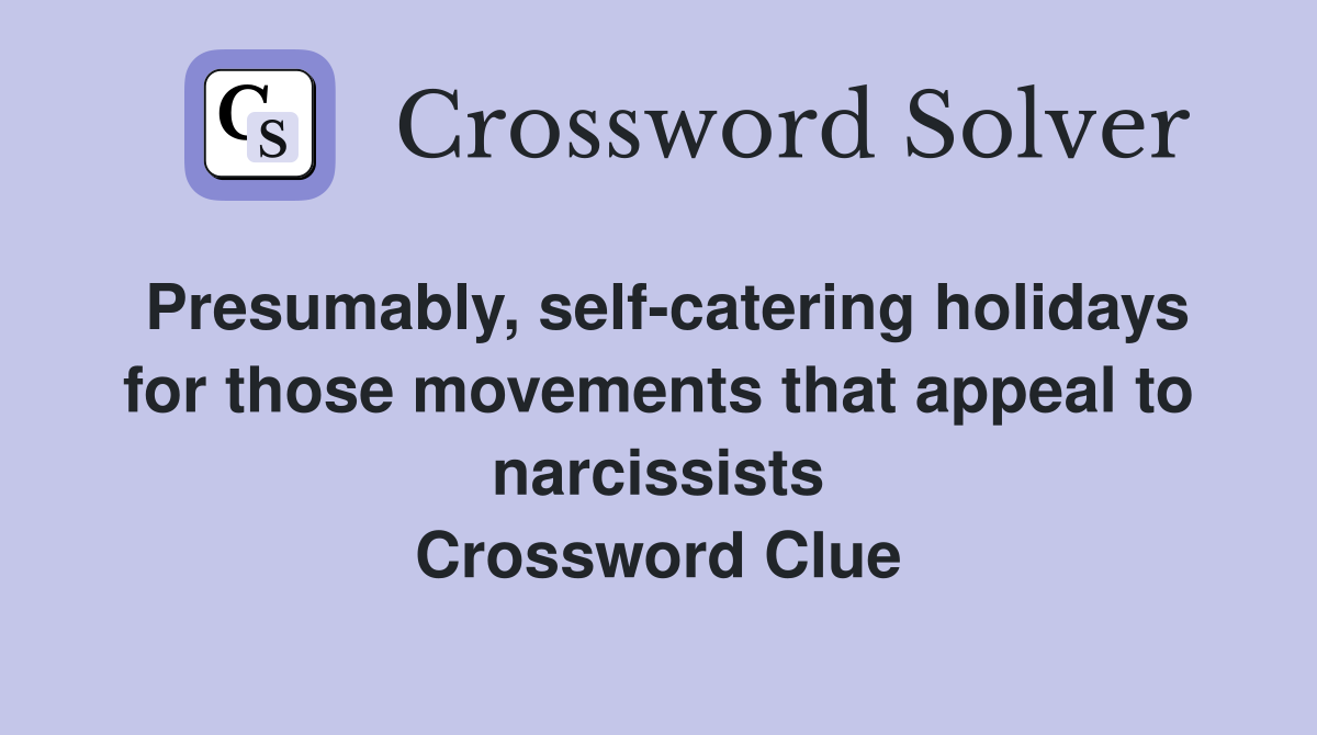 Presumably, self-catering holidays for those movements that appeal to narcissists Crossword Clue