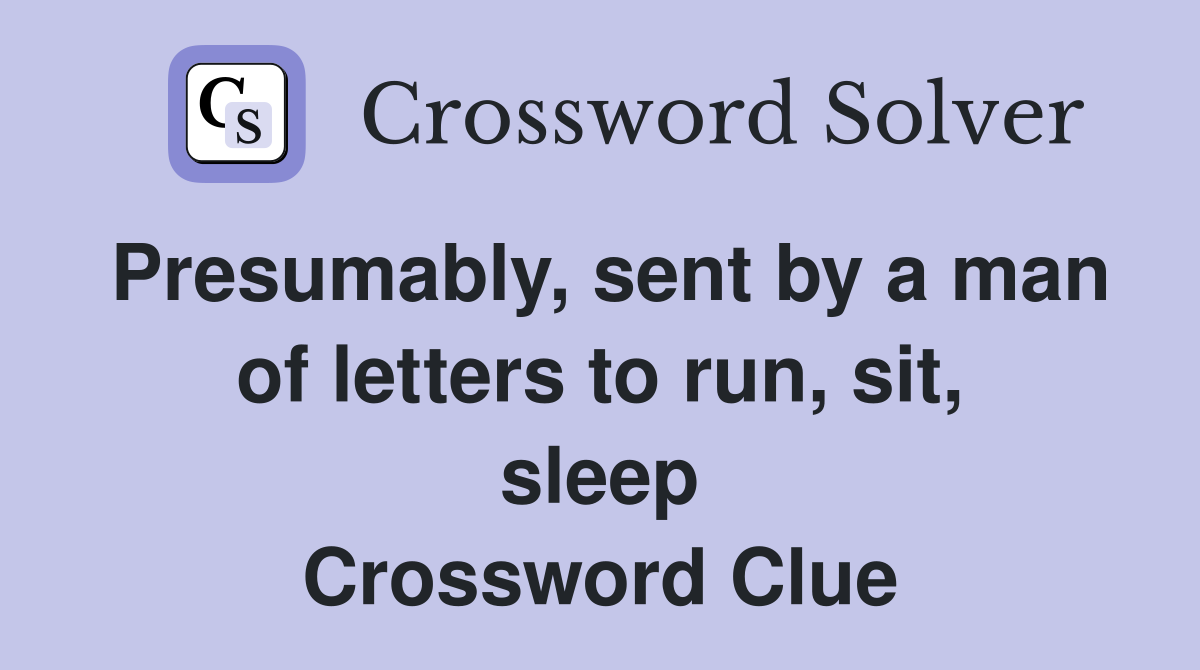 Presumably, sent by a man of letters to run, sit, sleep Crossword Clue
