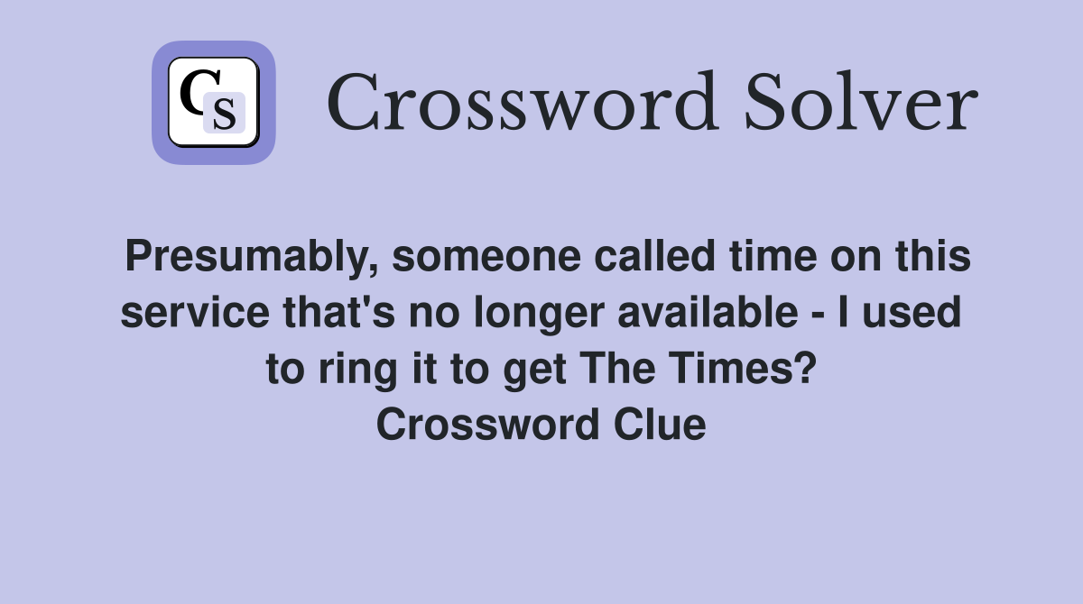 Presumably, someone called time on this service that's no longer available - I used to ring it to get The Times? Crossword Clue