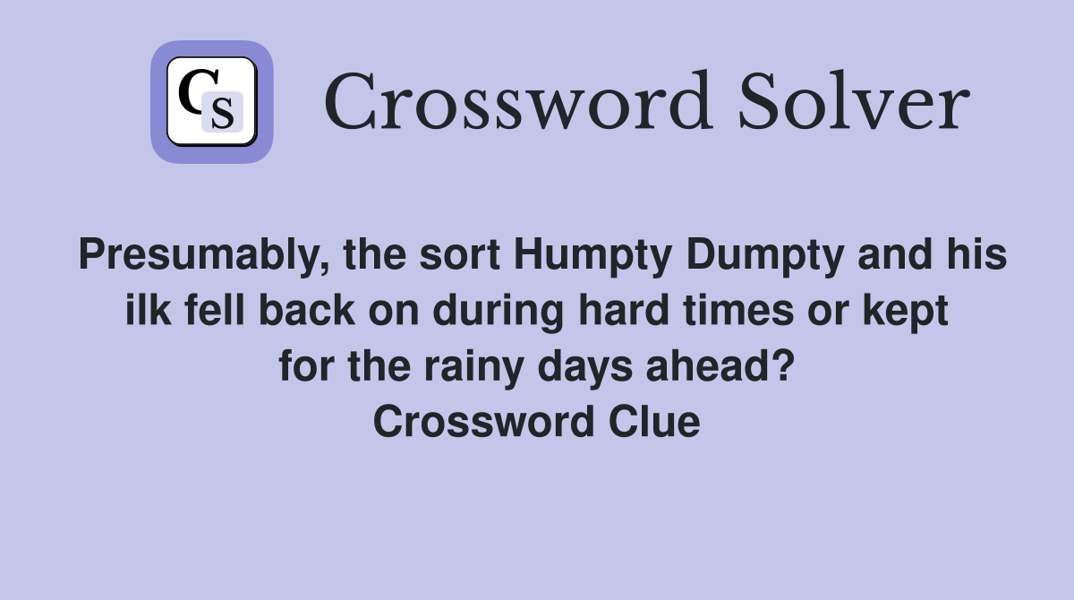 Presumably, the sort Humpty Dumpty and his ilk fell back on during hard times or kept for the rainy days ahead? Crossword Clue