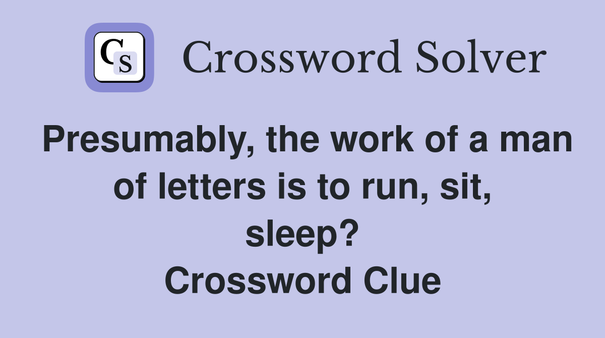 Presumably, the work of a man of letters is to run, sit, sleep? Crossword Clue