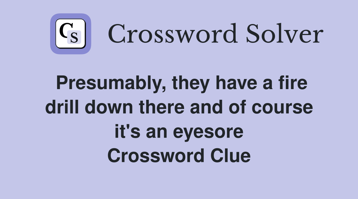 Presumably, they have a fire drill down there and of course it's an eyesore Crossword Clue