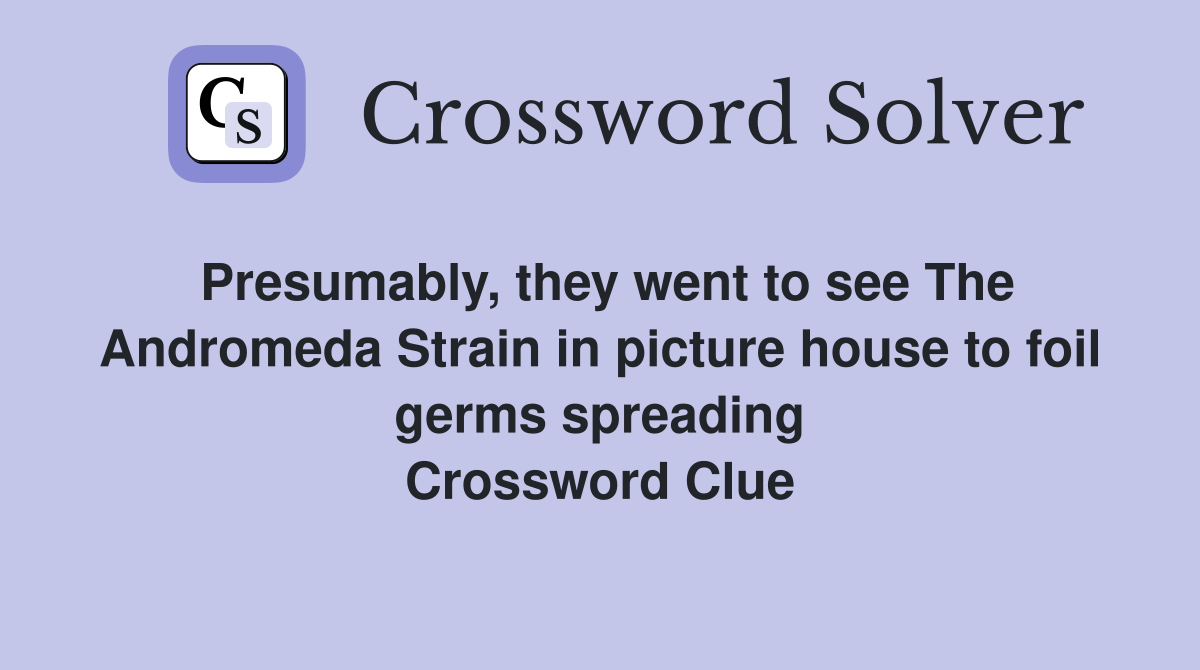 Presumably, they went to see The Andromeda Strain in picture house to foil germs spreading Crossword Clue