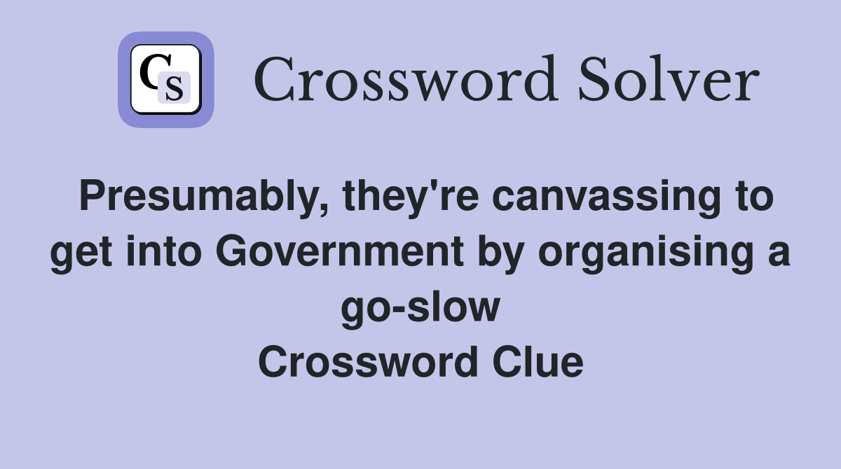Presumably, they're canvassing to get into Government by organising a go-slow Crossword Clue
