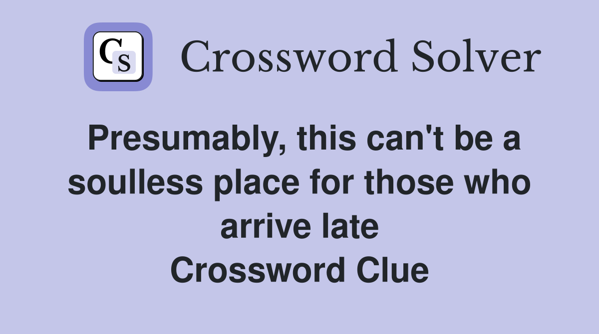 Presumably, this can't be a soulless place for those who arrive late Crossword Clue