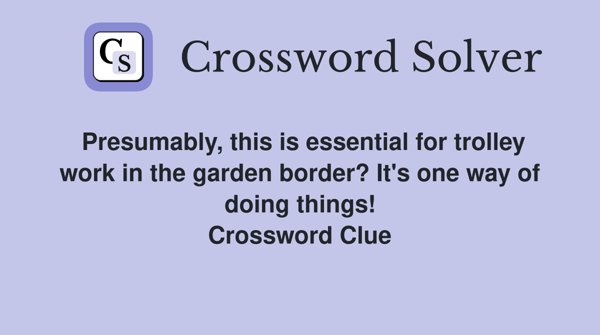 Presumably, this is essential for trolley work in the garden border? It's one way of doing things! Crossword Clue