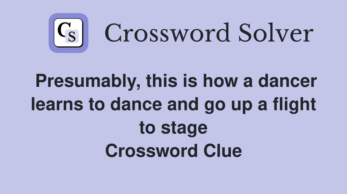 Presumably, this is how a dancer learns to dance and go up a flight to stage Crossword Clue