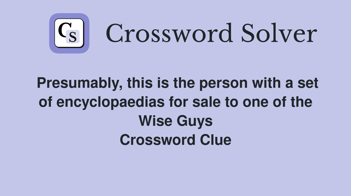Presumably, this is the person with a set of encyclopaedias for sale to one of the Wise Guys Crossword Clue