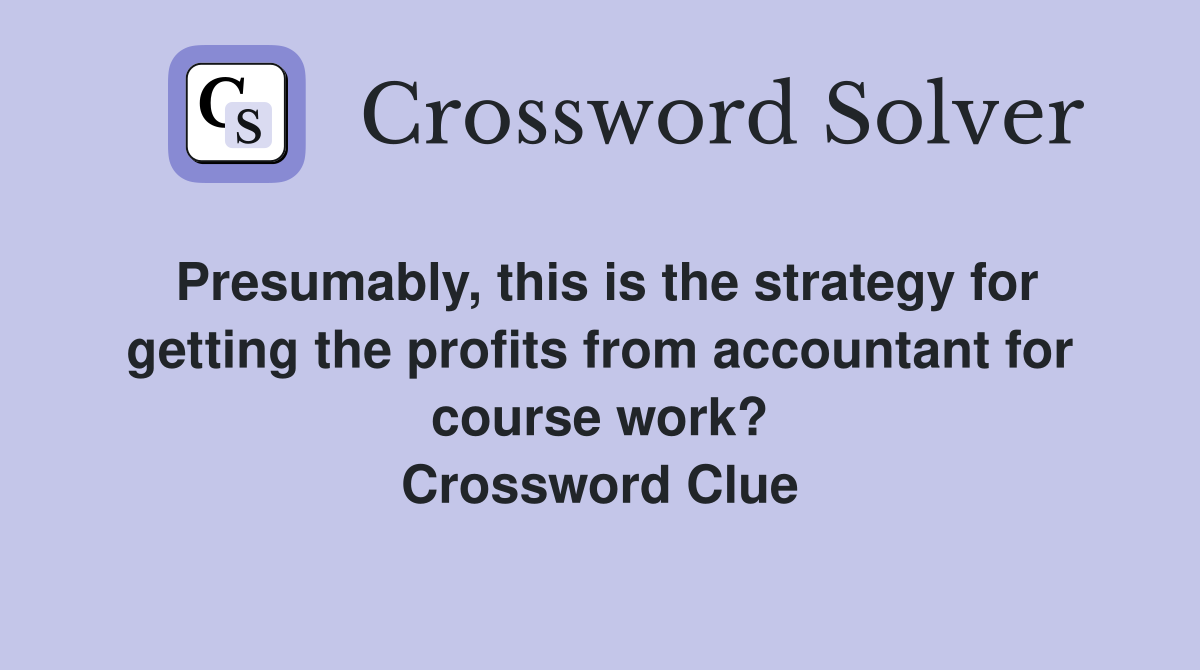 Presumably, this is the strategy for getting the profits from accountant for course work? Crossword Clue
