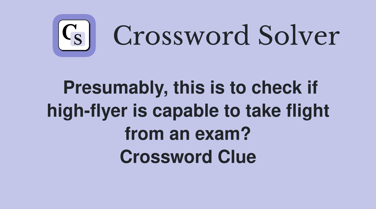 Presumably, this is to check if high-flyer is capable to take flight from an exam? Crossword Clue