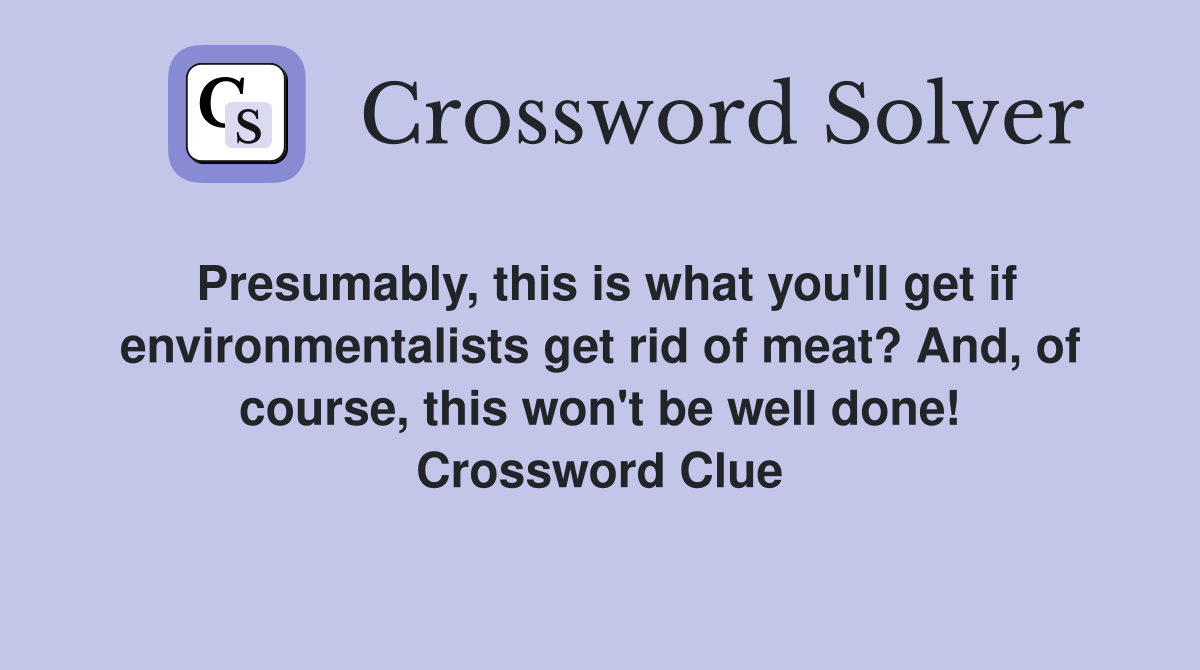 Presumably, this is what you'll get if environmentalists get rid of meat? And, of course, this won't be well done! Crossword Clue