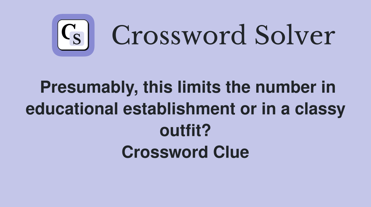 Presumably, this limits the number in educational establishment or in a classy outfit? Crossword Clue