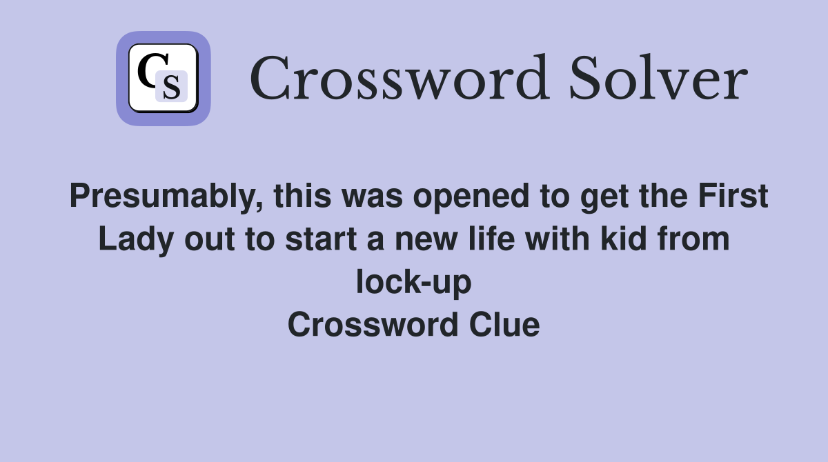 Presumably, this was opened to get the First Lady out to start a new life with kid from lock-up Crossword Clue