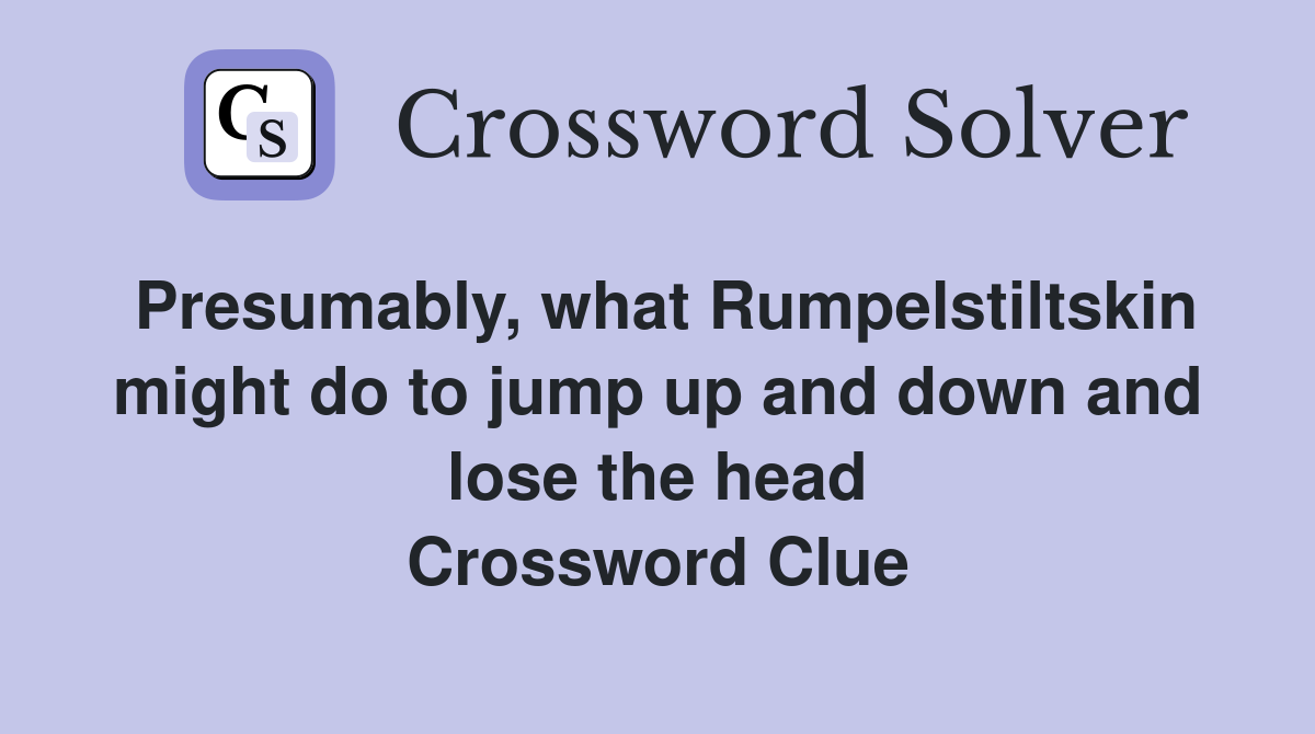 Presumably, what Rumpelstiltskin might do to jump up and down and lose the head Crossword Clue