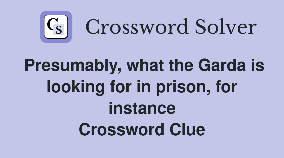 Presumably, what the Garda is looking for in prison, for instance Crossword Clue