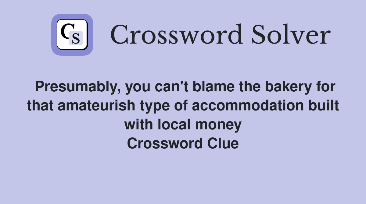 Presumably, you can't blame the bakery for that amateurish type of accommodation built with local money Crossword Clue
