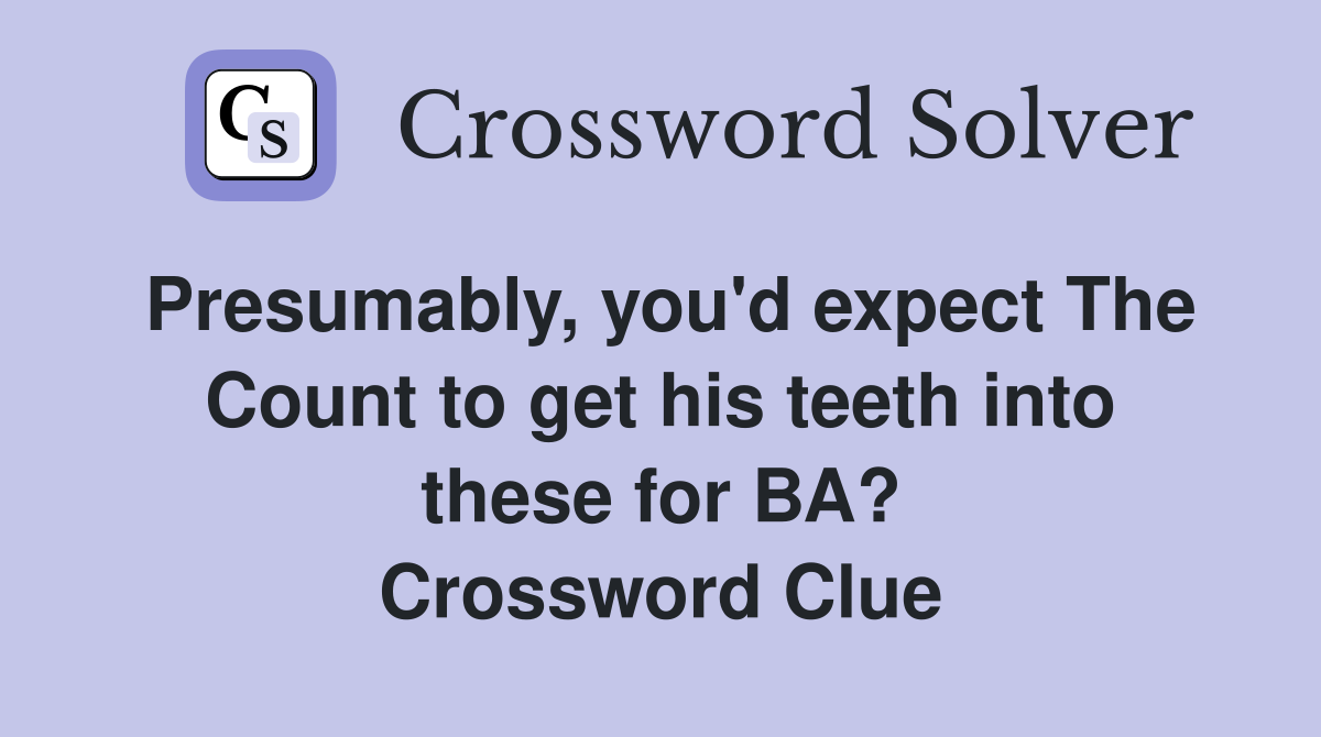 Presumably, you'd expect The Count to get his teeth into these for BA? Crossword Clue