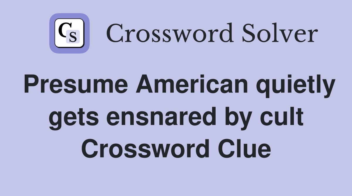 Presume American quietly gets ensnared by cult Crossword Clue