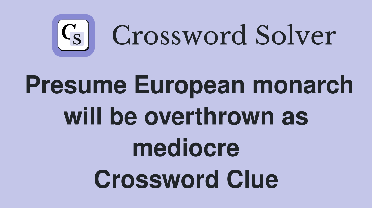 Presume European monarch will be overthrown as mediocre Crossword Clue