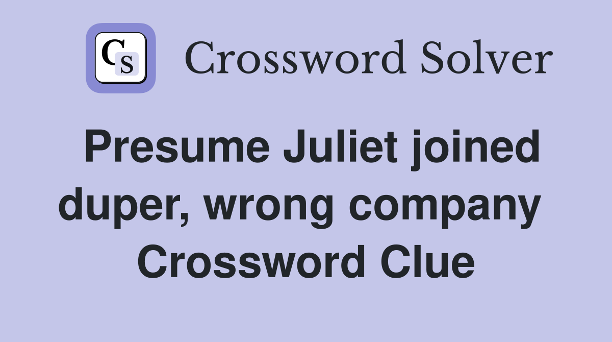 Presume Juliet joined duper, wrong company  Crossword Clue