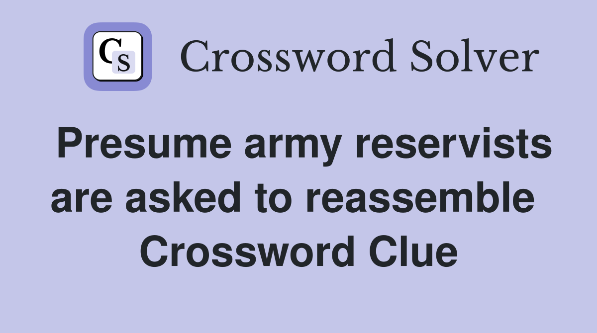 Presume army reservists are asked to reassemble  Crossword Clue