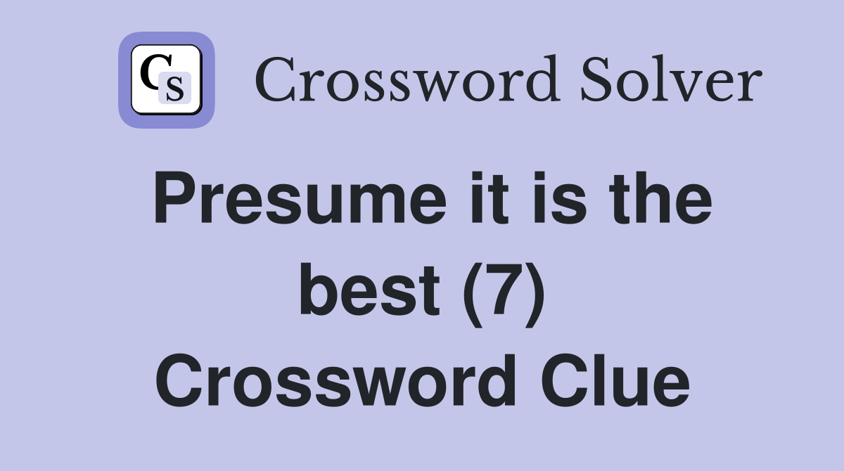 Presume it is the best (7) Crossword Clue