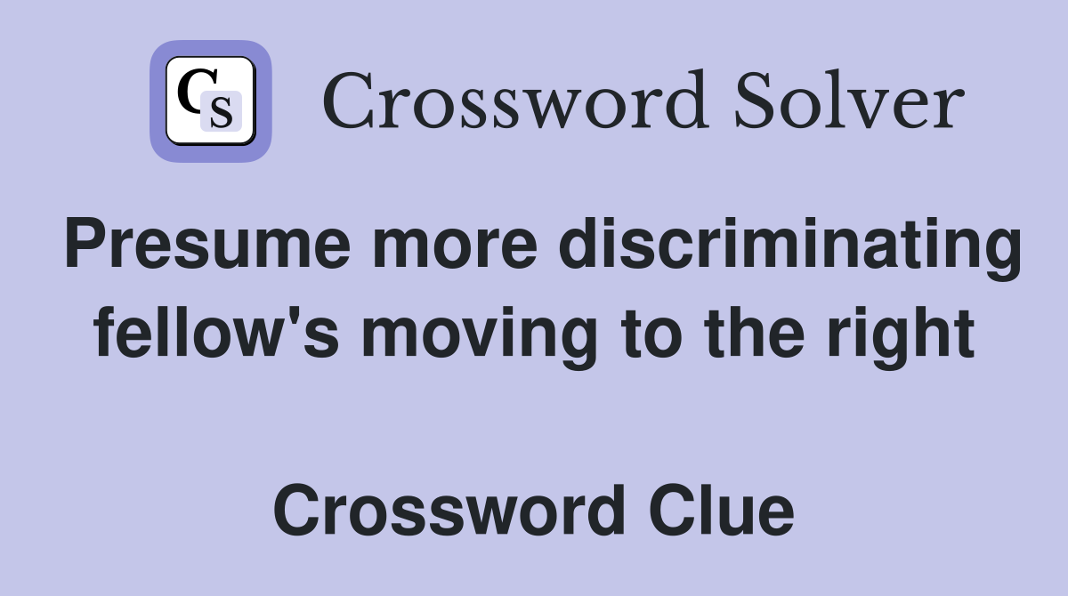 Presume more discriminating fellow's moving to the right  Crossword Clue