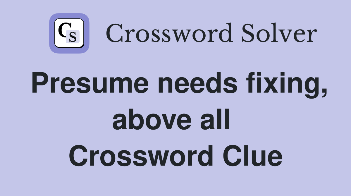 Presume needs fixing, above all  Crossword Clue