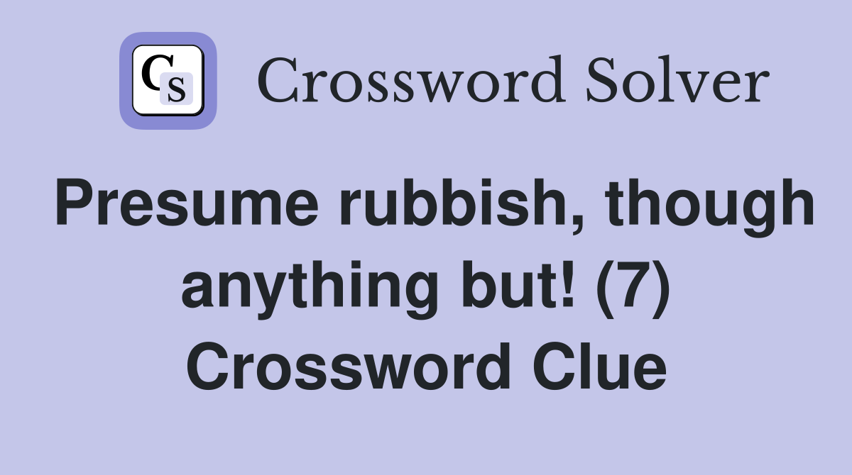 Presume rubbish, though anything but! (7) Crossword Clue