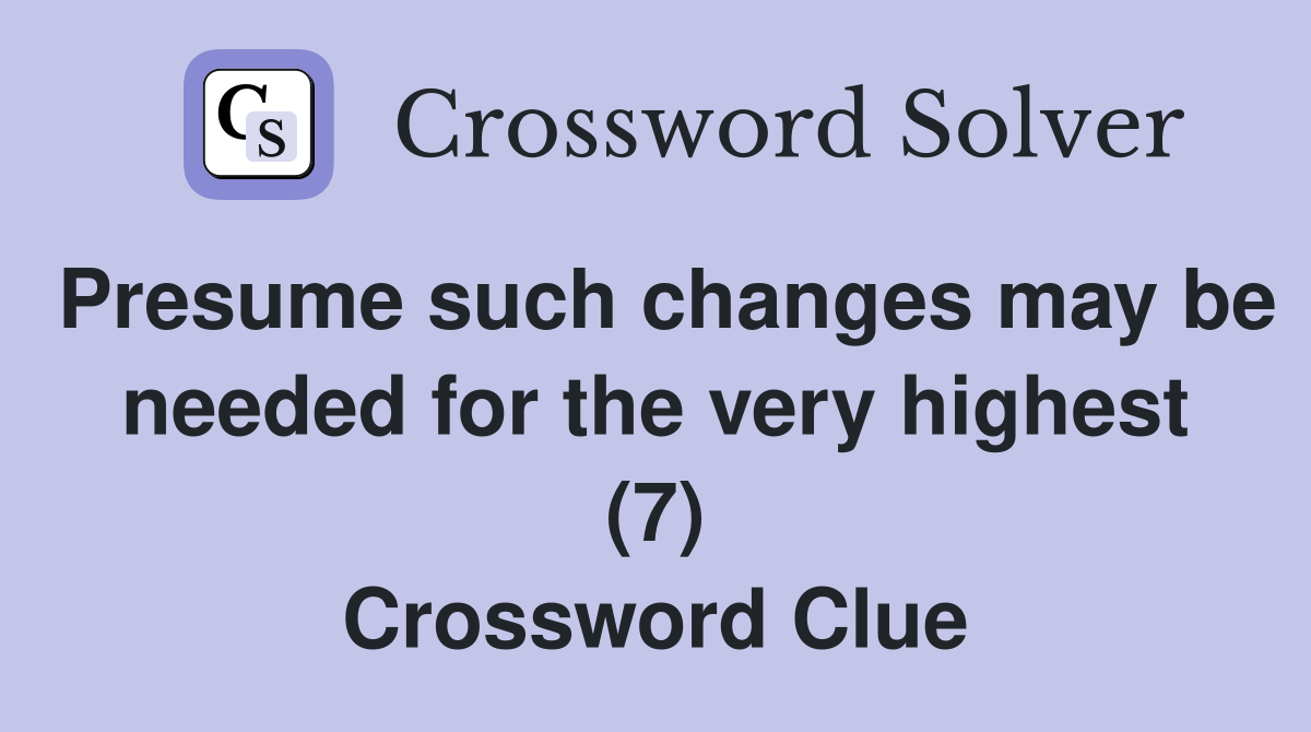 Presume such changes may be needed for the very highest (7) Crossword Clue
