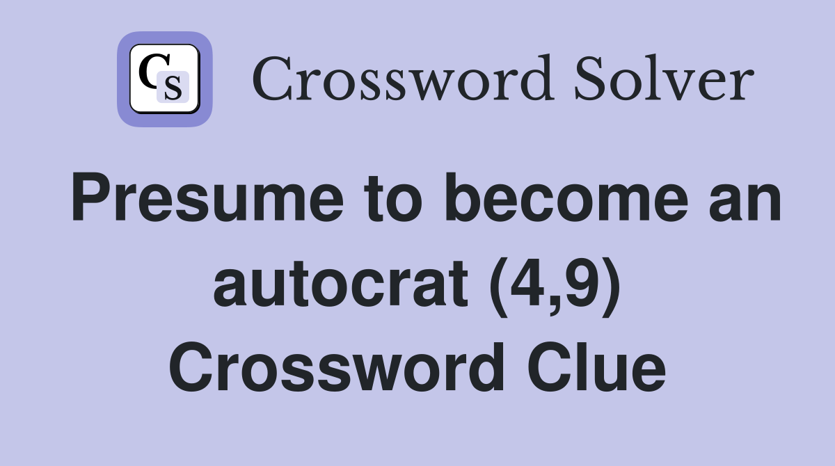 Presume to become an autocrat (4,9) Crossword Clue