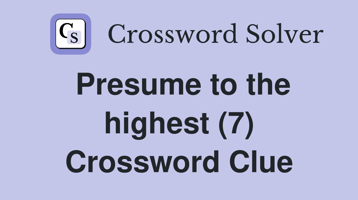 Presume to the highest (7) Crossword Clue