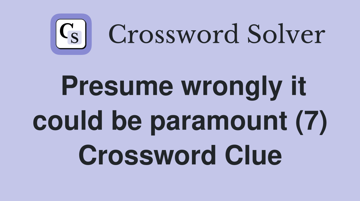 Presume wrongly it could be paramount (7) Crossword Clue
