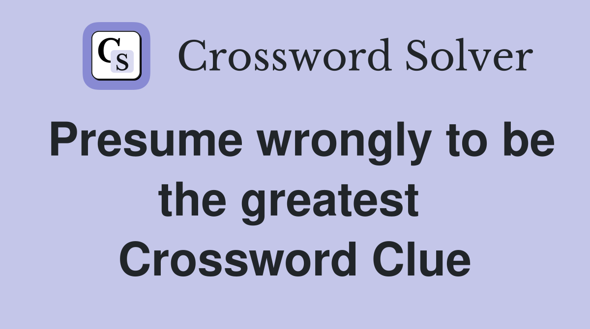 Presume wrongly to be the greatest  Crossword Clue