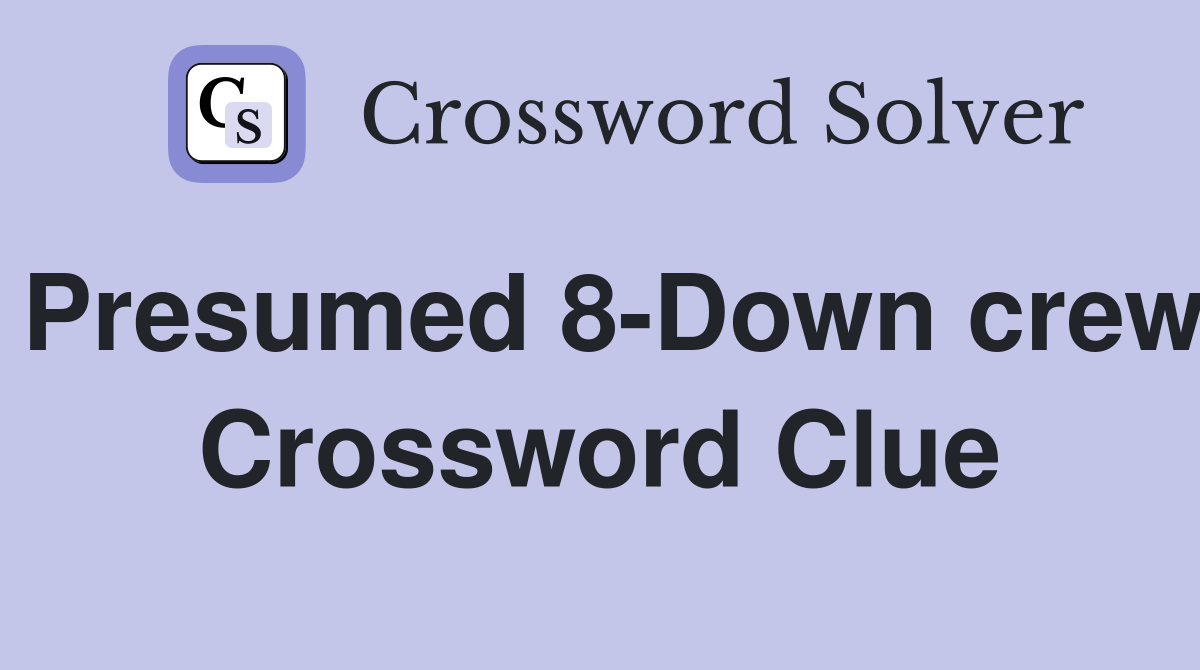 Presumed 8-Down crew Crossword Clue