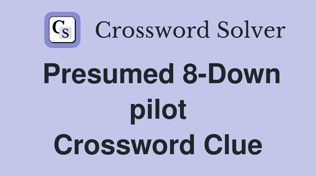 Presumed 8-Down pilot Crossword Clue