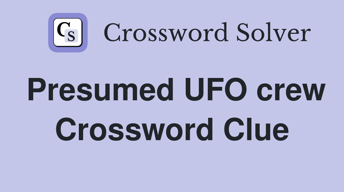 Presumed UFO crew Crossword Clue