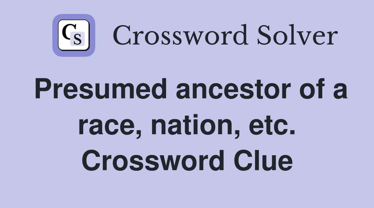 Presumed ancestor of a race, nation, etc. Crossword Clue