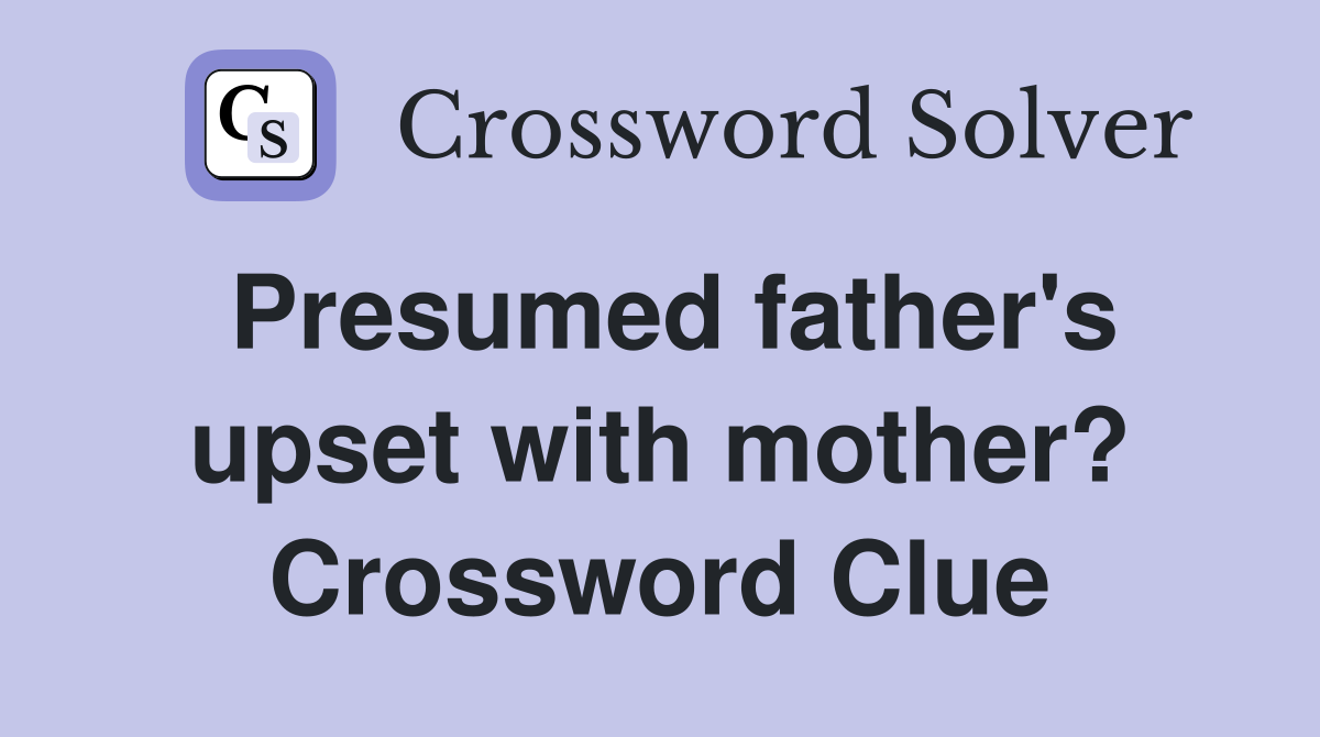 Presumed father's upset with mother? Crossword Clue