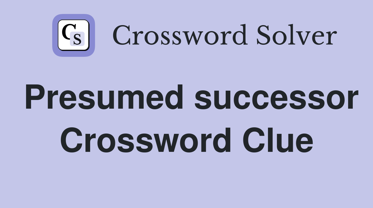 Presumed successor Crossword Clue