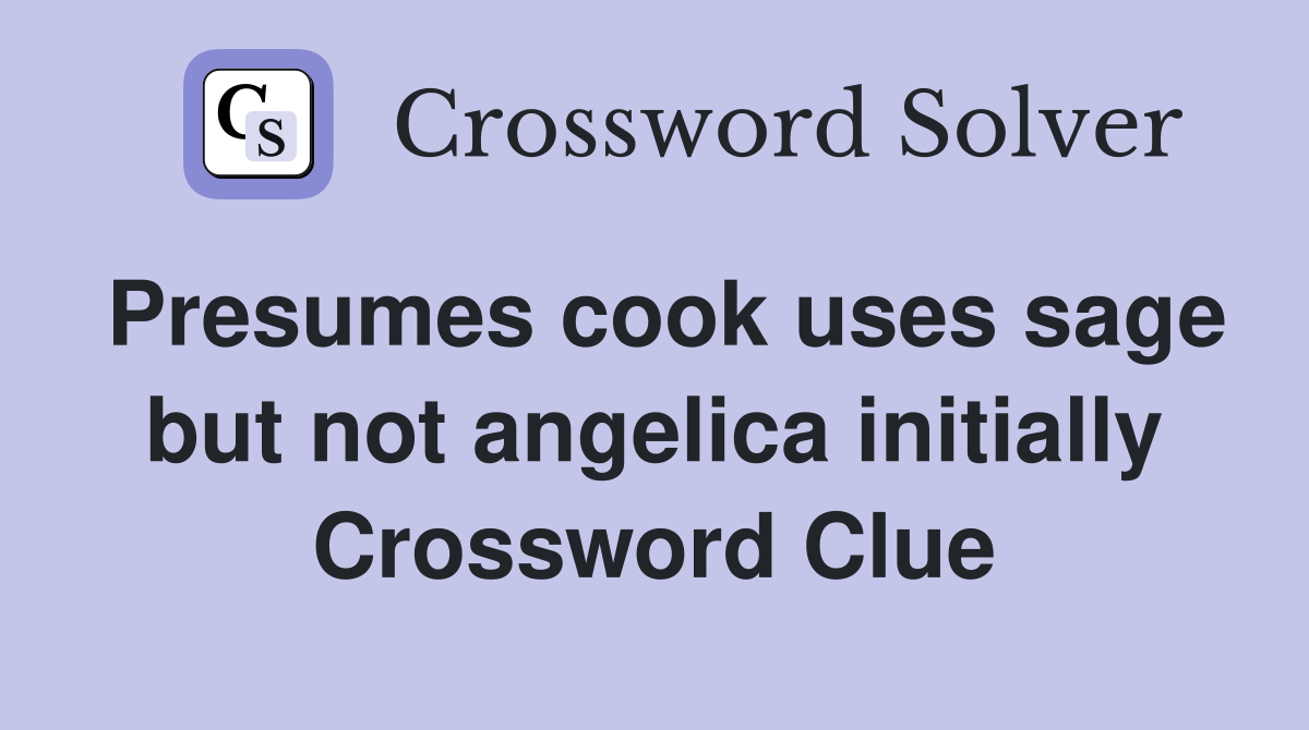 Presumes cook uses sage but not angelica initially Crossword Clue