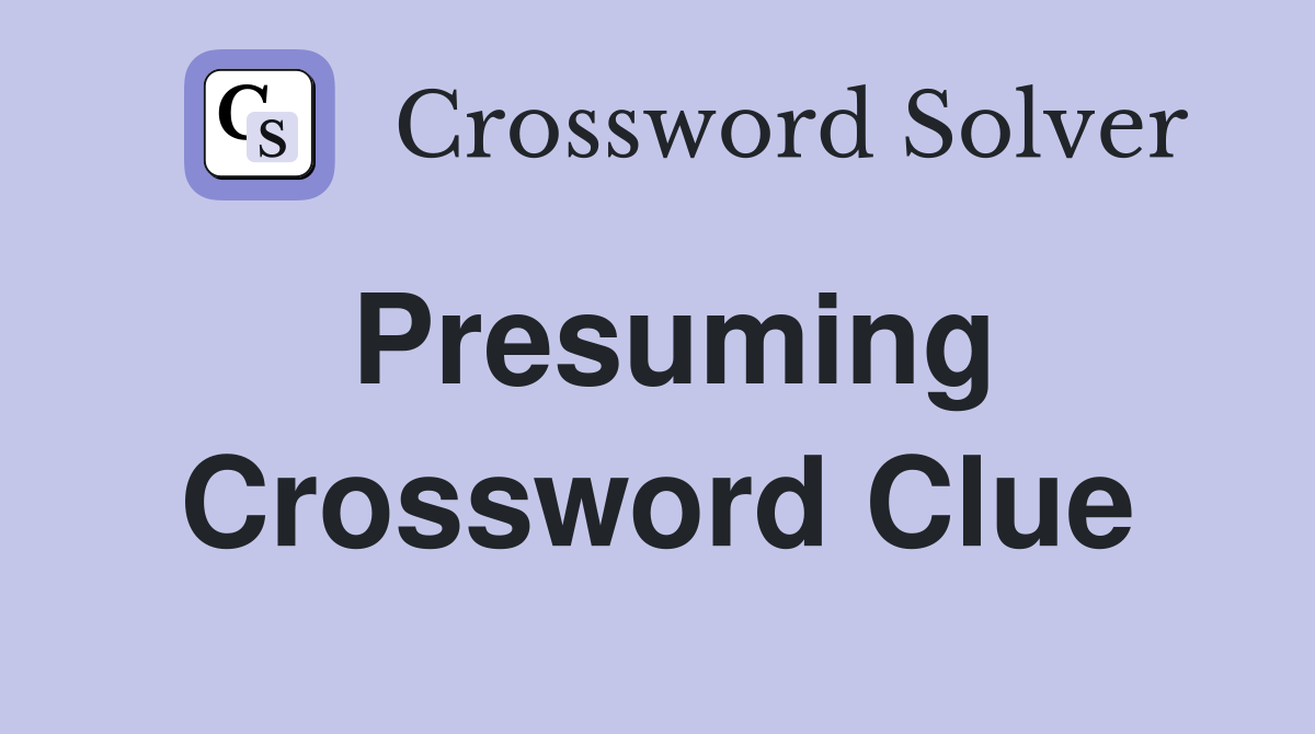 Presuming Crossword Clue