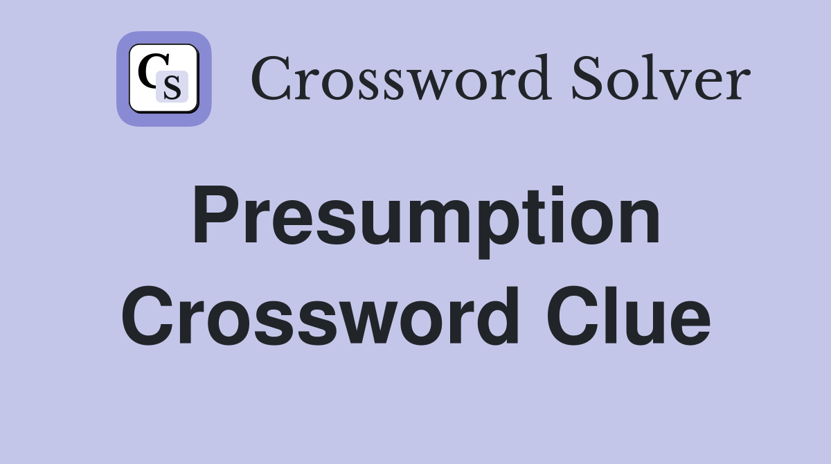 Presumption Crossword Clue