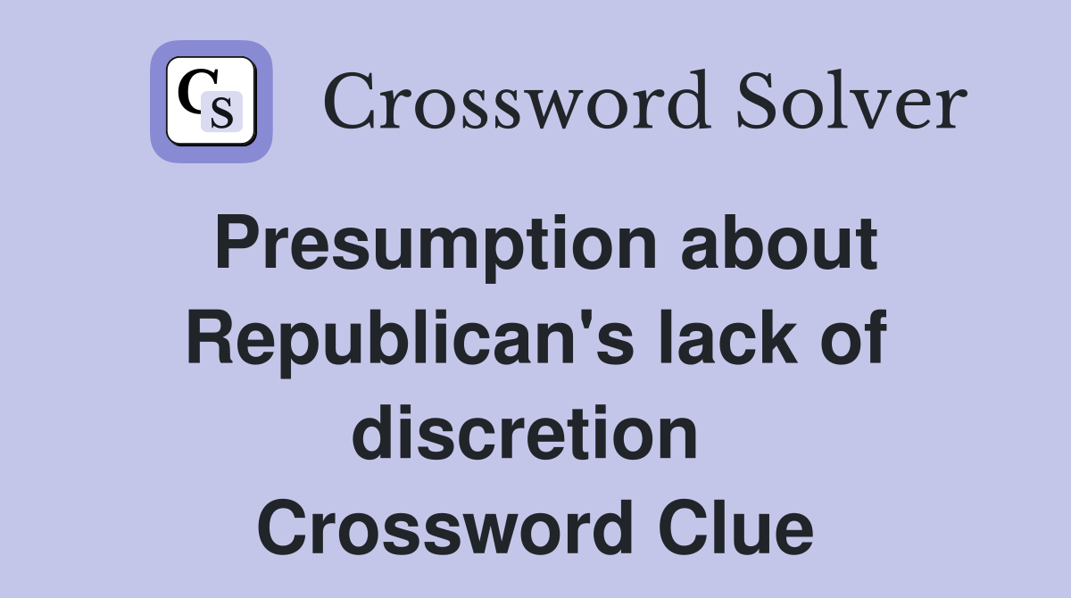 Presumption about Republican's lack of discretion  Crossword Clue