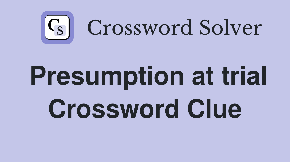 Presumption at trial Crossword Clue